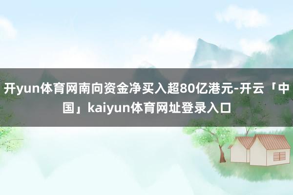 开yun体育网南向资金净买入超80亿港元-开云「中国」kaiyun体育网址登录入口